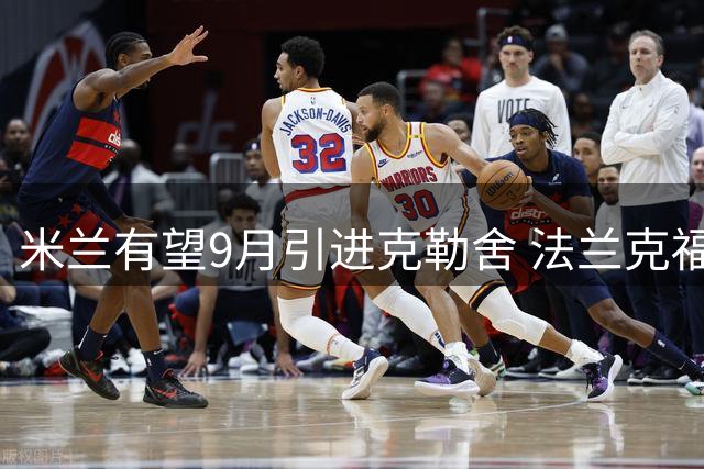 米兰有望9月引进克勒舍 法兰克福高层或迎离职潮